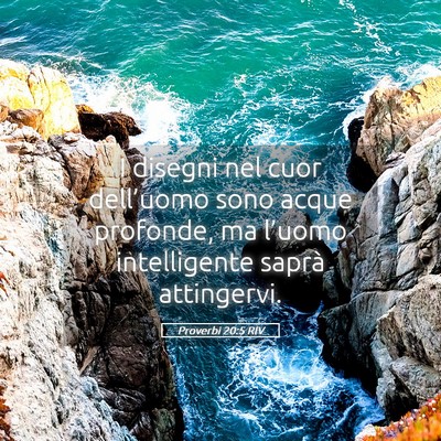 Picture 05 - Proverbi 20:5 RIV - I disegni nel cuor dell’uomo sono acque - Bible Verse Picture