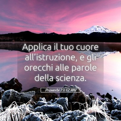 Picture 05 - Proverbi 23:12 RIV - Applica il tuo cuore all’istruzione, e gli - Bible Verse Picture