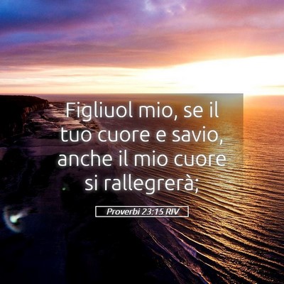 Picture 05 - Proverbi 23:15 RIV - Figliuol mio, se il tuo cuore e savio, anche il - Bible Verse Picture