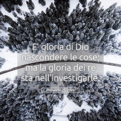 Picture 05 - Proverbi 25:2 RIV - E’ gloria di Dio nascondere le cose; ma la - Bible Verse Picture