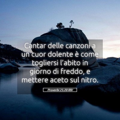 Picture 05 - Proverbi 25:20 RIV - Cantar delle canzoni a un cuor dolente è come - Bible Verse Picture