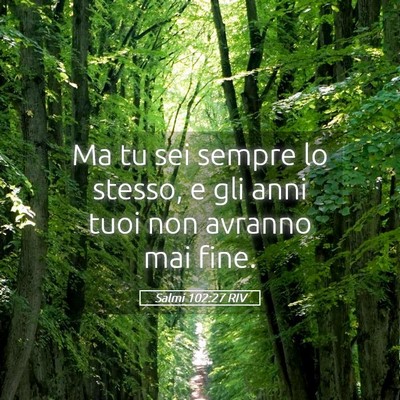 Picture 05 - Salmi 102:27 RIV - Ma tu sei sempre lo stesso, e gli anni tuoi non - Bible Verse Picture