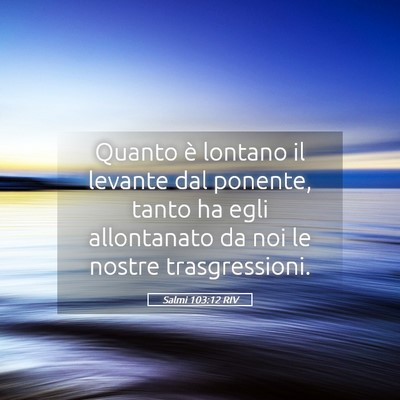 Picture 05 - Salmi 103:12 RIV - Quanto è lontano il levante dal ponente, tanto - Bible Verse Picture