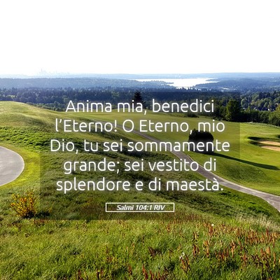 Picture 05 - Salmi 104:1 RIV - Anima mia, benedici l’Eterno! O Eterno, mio - Bible Verse Picture