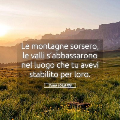 Picture 05 - Salmi 104:8 RIV - Le montagne sorsero, le valli s’abbassarono nel - Bible Verse Picture