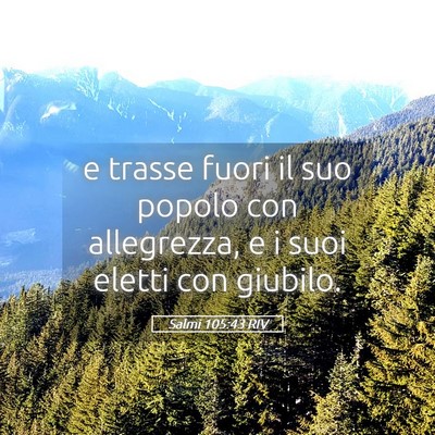 Picture 05 - Salmi 105:43 RIV - e trasse fuori il suo popolo con allegrezza, e i - Bible Verse Picture