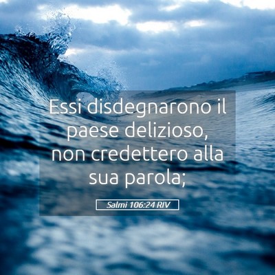 Picture 05 - Salmi 106:24 RIV - Essi disdegnarono il paese delizioso, non - Bible Verse Picture