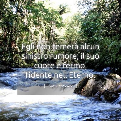Picture 05 - Salmi 112:7 RIV - Egli non temerà alcun sinistro rumore; il suo - Bible Verse Picture