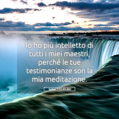 Picture 05 - Salmi 119:99 RIV - Io ho più intelletto di tutti i miei maestri, - Bible Verse Picture