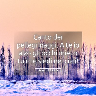 Picture 05 - Salmi 123:1 RIV - Canto dei pellegrinaggi. A te io alzo gli occhi - Bible Verse Picture