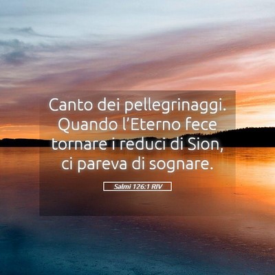 Picture 05 - Salmi 126:1 RIV - Canto dei pellegrinaggi. Quando l’Eterno fece - Bible Verse Picture