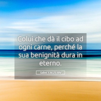 Picture 05 - Salmi 136:25 RIV - Colui che dà il cibo ad ogni carne, perché la - Bible Verse Picture