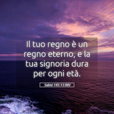 Picture 05 - Salmi 145:13 RIV - Il tuo regno è un regno eterno, e la tua - Bible Verse Picture