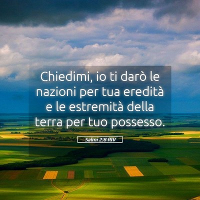 Picture 05 - Salmi 2:8 RIV - Chiedimi, io ti darò le nazioni per tua eredità - Bible Verse Picture