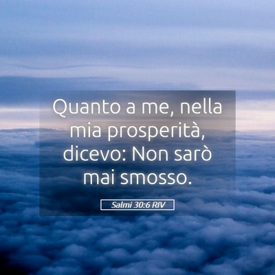Picture 05 - Salmi 30:6 RIV - Quanto a me, nella mia prosperità, dicevo: Non - Bible Verse Picture