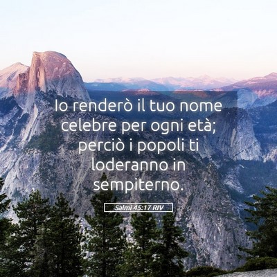 Picture 05 - Salmi 45:17 RIV - Io renderò il tuo nome celebre per ogni età; - Bible Verse Picture