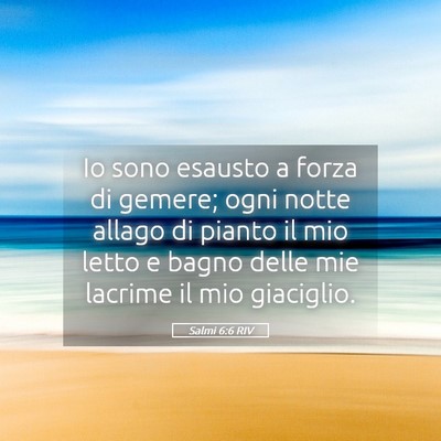 Picture 05 - Salmi 6:6 RIV - Io sono esausto a forza di gemere; ogni notte - Bible Verse Picture