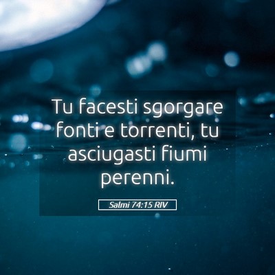 Picture 05 - Salmi 74:15 RIV - Tu facesti sgorgare fonti e torrenti, tu - Bible Verse Picture