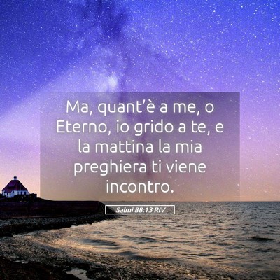 Picture 05 - Salmi 88:13 RIV - Ma, quant’è a me, o Eterno, io grido a te, e - Bible Verse Picture