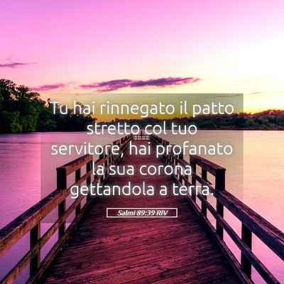 Picture 05 - Salmi 89:39 RIV - Tu hai rinnegato il patto stretto col tuo - Bible Verse Picture