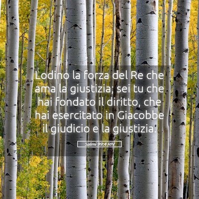 Picture 05 - Salmi 99:4 RIV - Lodino la forza del Re che ama la giustizia; sei - Bible Verse Picture