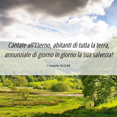Picture 06 - 1 Cronache 16:23 RIV - Cantate all’Eterno, abitanti di tutta la terra, - Bible Verse Picture