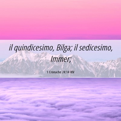 Picture 06 - 1 Cronache 24:14 RIV - il quindicesimo, Bilga; il sedicesimo, - Bible Verse Picture