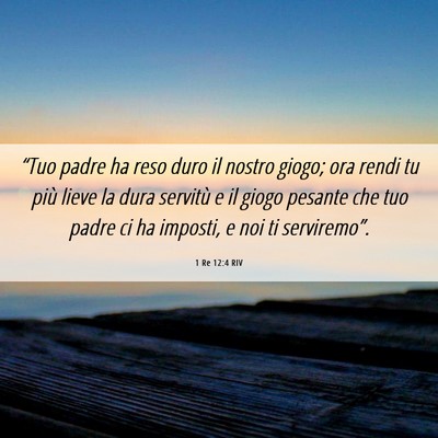 Picture 06 - 1 Re 12:4 RIV - “Tuo padre ha reso duro il nostro giogo; ora - Bible Verse Picture