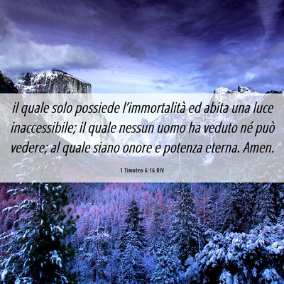 Picture 06 - 1 Timoteo 6:16 RIV - il quale solo possiede l’immortalità ed abita - Bible Verse Picture