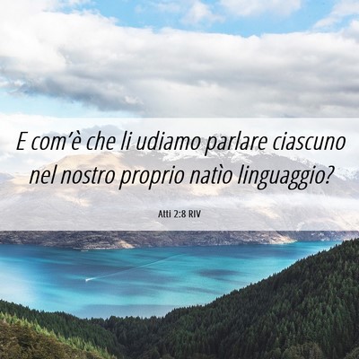 Picture 06 - Atti 2:8 RIV - E com’è che li udiamo parlare ciascuno nel - Bible Verse Picture