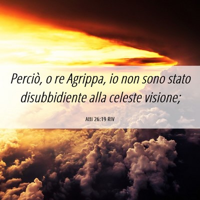 Picture 06 - Atti 26:19 RIV - Perciò, o re Agrippa, io non sono stato - Bible Verse Picture