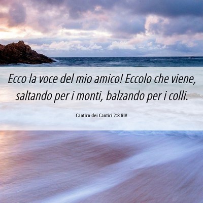Picture 06 - Cantico dei Cantici 2:8 RIV - Ecco la voce del mio amico! Eccolo che viene, - Bible Verse Picture