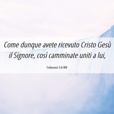 Picture 06 - Colossesi 2:6 RIV - Come dunque avete ricevuto Cristo Gesù il - Bible Verse Picture