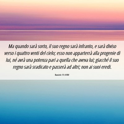 Picture 06 - Daniele 11:4 RIV - Ma quando sarà sorto, il suo regno sarà - Bible Verse Picture