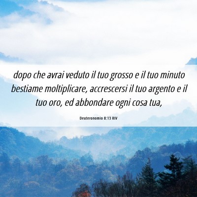 Picture 06 - Deuteronomio 8:13 RIV - dopo che avrai veduto il tuo grosso e il tuo - Bible Verse Picture