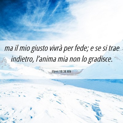 Picture 06 - Ebrei 10:38 RIV - ma il mio giusto vivrà per fede; e se si trae - Bible Verse Picture