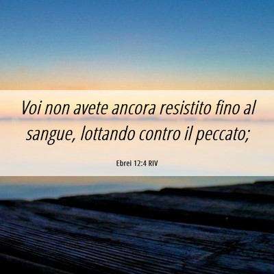 Picture 06 - Ebrei 12:4 RIV - Voi non avete ancora resistito fino al sangue, - Bible Verse Picture