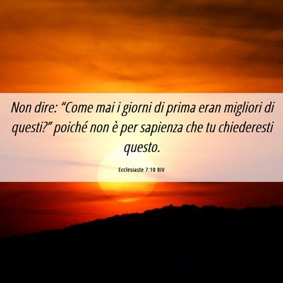 Picture 06 - Ecclesiaste 7:10 RIV - Non dire: “Come mai i giorni di prima eran - Bible Verse Picture