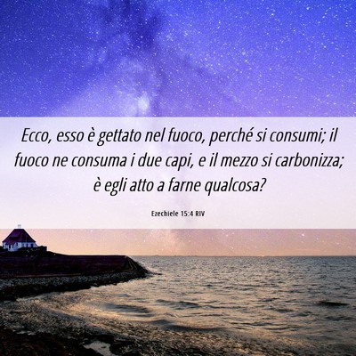Picture 06 - Ezechiele 15:4 RIV - Ecco, esso è gettato nel fuoco, perché si - Bible Verse Picture