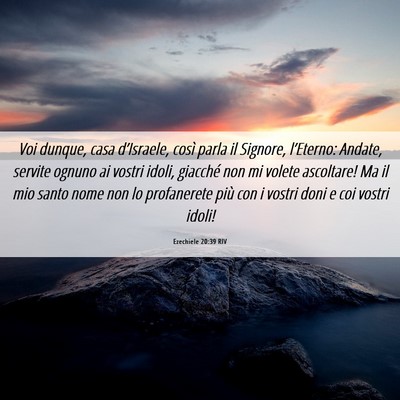 Picture 06 - Ezechiele 20:39 RIV - Voi dunque, casa d’Israele, così parla il - Bible Verse Picture
