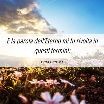 Picture 06 - Ezechiele 22:17 RIV - E la parola dell’Eterno mi fu rivolta in questi - Bible Verse Picture
