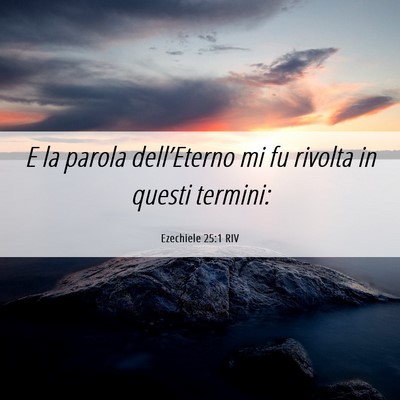 Picture 06 - Ezechiele 25:1 RIV - E la parola dell’Eterno mi fu rivolta in questi - Bible Verse Picture