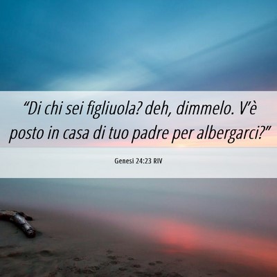 Picture 06 - Genesi 24:23 RIV - “Di chi sei figliuola? deh, dimmelo. V’è - Bible Verse Picture