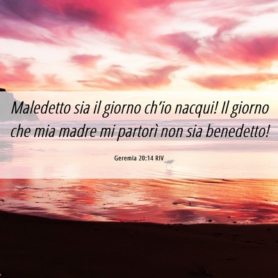 Picture 06 - Geremia 20:14 RIV - Maledetto sia il giorno ch’io nacqui! Il giorno - Bible Verse Picture