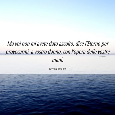 Picture 06 - Geremia 25:7 RIV - Ma voi non mi avete dato ascolto, dice l’Eterno - Bible Verse Picture