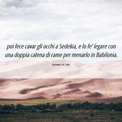 Picture 06 - Geremia 39:7 RIV - poi fece cavar gli occhi a Sedekia, e lo fe’ - Bible Verse Picture