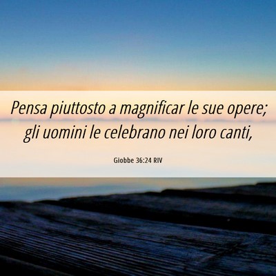 Picture 06 - Giobbe 36:24 RIV - Pensa piuttosto a magnificar le sue opere; gli - Bible Verse Picture