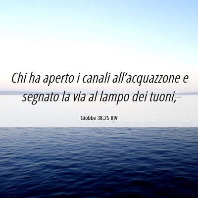 Picture 06 - Giobbe 38:25 RIV - Chi ha aperto i canali all’acquazzone e segnato - Bible Verse Picture