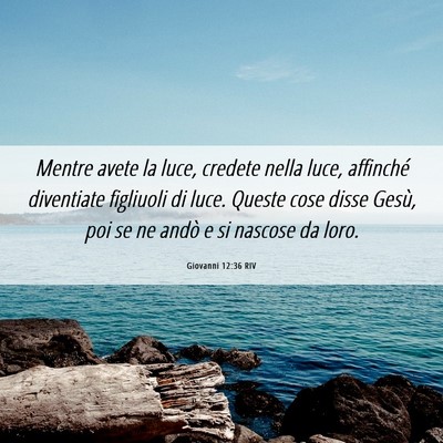 Picture 06 - Giovanni 12:36 RIV - Mentre avete la luce, credete nella luce, - Bible Verse Picture
