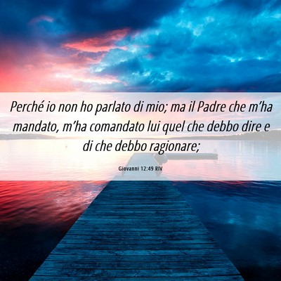 Picture 06 - Giovanni 12:49 RIV - Perché io non ho parlato di mio; ma il Padre che - Bible Verse Picture